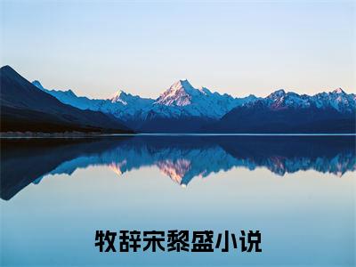 牧辞宋黎盛(牧辞宋黎盛)全文在线阅读无弹窗_牧辞宋黎盛小说全文大结局