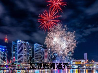 楚静姝闻洛乔（楚静姝闻洛乔）全文免费阅读无弹窗大结局_楚静姝闻洛乔全文免费阅读（楚静姝闻洛乔）最新章节列表_笔趣阁（楚静姝闻洛乔）