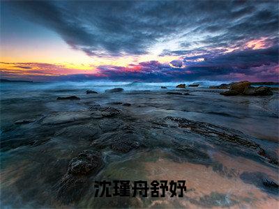 沈瑾舟舒妤小说(沈瑾舟舒妤)全文免费阅读无弹窗大结局 沈瑾舟舒妤小说全文无删减版