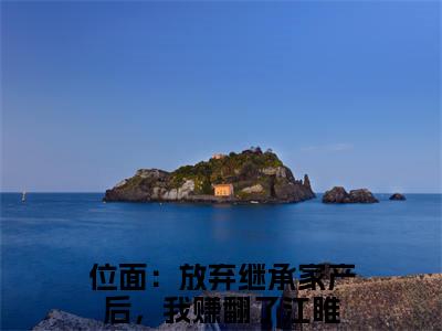 位面：放弃继承家产后，我赚翻了江睢（位面：放弃继承家产后，我赚翻了江睢）小说全文免费阅读正版无弹窗 位面：放弃继承家产后，我赚翻了江睢全文无弹窗阅读