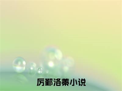 厉鄞洛蓁（厉鄞洛蓁小说）全文免费阅读无弹窗大结局_厉鄞洛蓁最新章节列表笔趣阁