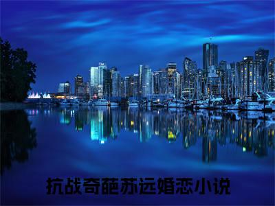 抗战奇葩苏远(抗战奇葩苏远)全文免费阅读无弹窗大结局_(抗战奇葩苏远)抗战奇葩苏远全文免费完结版阅读(抗战奇葩苏远)