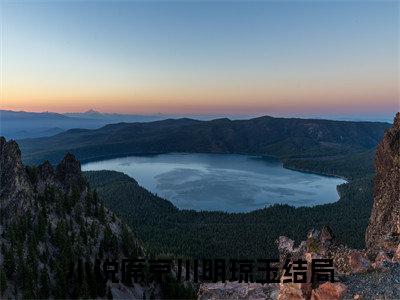 高赞小说（席京川明琼玉小说免费阅读）完结阅读_席京川明琼玉全文免费阅读最新章节大结局