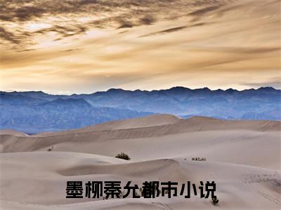 高赞热文墨柳秦允完整版阅读-墨柳秦允爆款免费小说阅读无弹窗