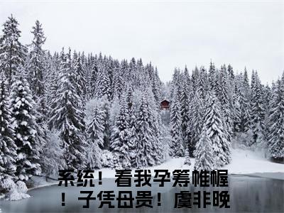 系统！看我孕筹帷幄！子凭母贵！虞非晚小说最新试读_小说名是(系统！看我孕筹帷幄！子凭母贵！虞非晚)