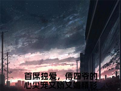 首席独爱，傅四爷的心尖宠又娇又媚（首席独爱，傅四爷的心尖宠又娇又媚）全文免费阅读无弹窗大结局_傅君寒宁妤:首席独爱，傅四爷的心尖宠又娇又媚最新章节列表_笔趣阁（首席独爱，傅四爷的心尖宠又娇又媚）