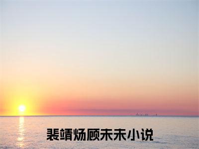 裴靖炀顾未未的小说大结局免费阅读,裴靖炀顾未未小说最新章节番外篇