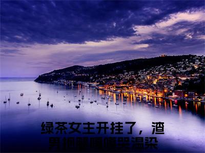 绿茶女主开挂了，渣男抱腿嘎嘎哭温染小说（绿茶女主开挂了，渣男抱腿嘎嘎哭温染）全文免费阅读结局-绿茶女主开挂了，渣男抱腿嘎嘎哭温染强推全文阅读无弹窗