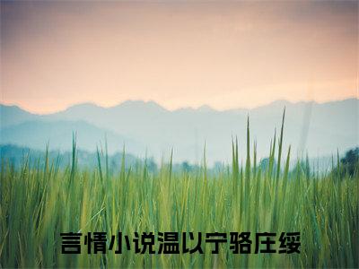 温以宁骆庄绥正版小说全文阅读-温以宁骆庄绥（温以宁骆庄绥）小说在线阅读