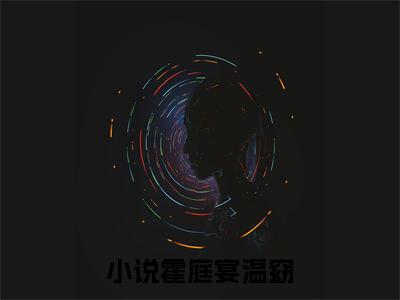 霍庭宴温窈（霍庭宴温窈）全文免费阅读无弹窗大结局_（霍庭宴温窈）霍庭宴温窈全文免费完结版阅读（霍庭宴温窈）