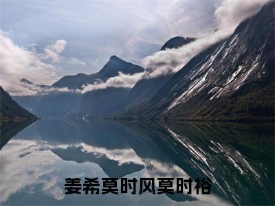 姜希莫时风莫时裕完整版最新小说大结局 姜希莫时风莫时裕最新章节