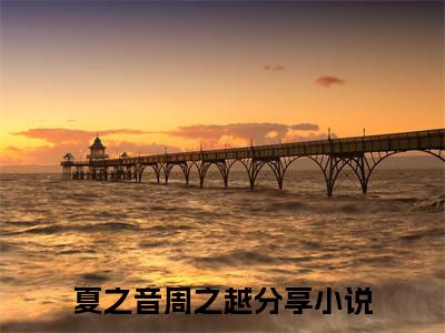 夏之音周之越的小说免费阅读（夏之音周之越小说免费阅读）全文免费阅读大结局-夏之音周之越热门榜单好书推荐