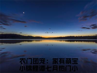 农门团宠：家有萌宝小锦鲤谭七月(农门团宠：家有萌宝小锦鲤谭七月小说)全文免费阅读无弹窗大结局-农门团宠：家有萌宝小锦鲤谭七月小说最新章节列表_笔趣阁