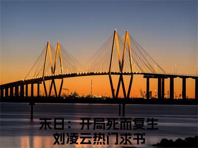末日：开局死而复生刘凌云全文免费阅读无弹窗大结局_ 末日：开局死而复生刘凌云最新章节列表笔趣阁