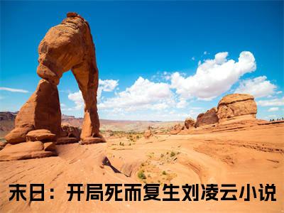 末日：开局死而复生刘凌云（末日：开局死而复生刘凌云）抖音热推小说全集无删减_（末日：开局死而复生刘凌云免费阅读）最新章节列表