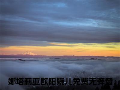 娜塔莉亚欧阳婉儿（娜塔莉亚欧阳婉儿）小说全文免费阅读-娜塔莉亚欧阳婉儿免费阅读完整版