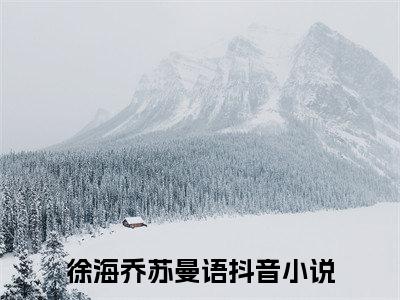 徐海乔苏曼语（徐海乔苏曼语）全文免费阅读无弹窗大结局_徐海乔苏曼语最新章节列表_笔趣阁（徐海乔苏曼语）