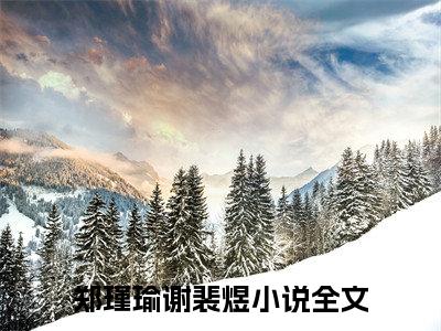 （被虐死后，嫡女满级归来杀疯了）最新免费小说大结局-小说被虐死后，嫡女满级归来杀疯了郑瑾瑜谢裴煜全文免费在线阅读