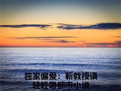 时宁靳宴(独家偏爱：靳教授请轻轻吻)全文免费阅读无弹窗大结局_(独家偏爱：靳教授请轻轻吻免费阅读)时宁靳宴无弹窗最新章节列表_笔趣阁（独家偏爱：靳教授请轻轻吻）