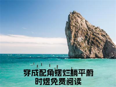 穿成配角摆烂躺平蔚时煜小说最新章节（穿成配角摆烂躺平蔚时煜）全文免费阅读无弹窗大结局_穿成配角摆烂躺平蔚时煜免费阅读（穿成配角摆烂躺平蔚时煜小说）