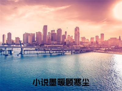 墨暖顾寒尘完整版全文在线赏析-墨暖顾寒尘全文在线阅读