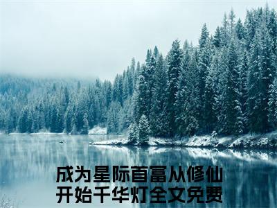 成为星际首富从修仙开始千华灯全文免费阅读（成为星际首富从修仙开始千华灯）全文无删减版在线阅读_成为星际首富从修仙开始千华灯全文免费阅读最新章节列表_笔趣阁