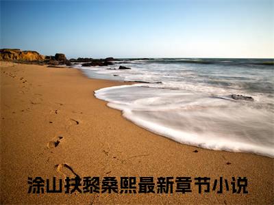 小说推荐涂山扶黎桑熙精彩章节全文阅读-（涂山扶黎桑熙）新书热荐免费小说