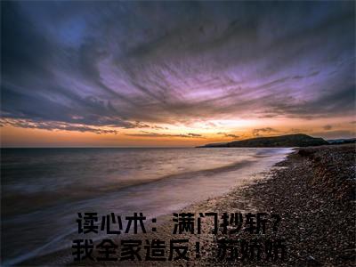 读心术：满门抄斩？我全家造反！苏娇娇大结局免费阅读 读心术：满门抄斩？我全家造反！苏娇娇全文小说