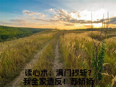 读心术：满门抄斩？我全家造反！苏娇娇的小说免费阅读（读心术：满门抄斩？我全家造反！苏娇娇的小说免费阅读）全文完整版免费阅读