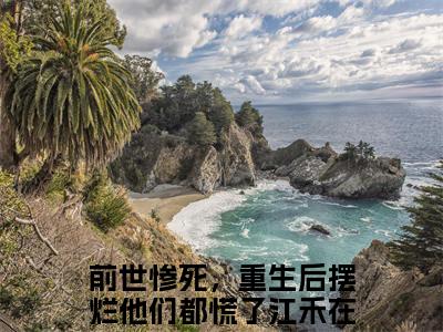 全网热搜（前世惨死，重生后摆烂他们都慌了江禾）是什么小说,前世惨死，重生后摆烂他们都慌了江禾免费阅读无弹窗