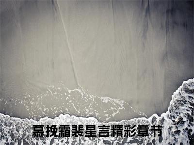 慕挽霜裴星言（慕挽霜裴星言）全文免费阅读无弹窗_慕挽霜裴星言最新小说_笔趣阁（慕挽霜裴星言）