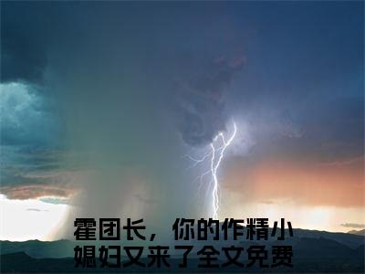纪书浅霍楚年小说全文（霍团长，你的作精小媳妇又来了）完整版阅读-纪书浅霍楚年小说全文无删减版