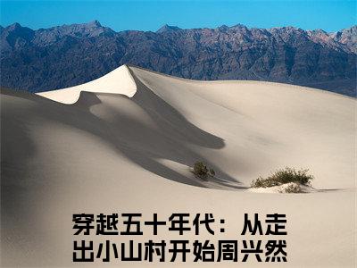 穿越五十年代：从走出小山村开始(周兴然)小说全文免费阅读无弹窗大结局_穿越五十年代：从走出小山村开始最新章节列表