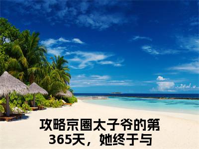 顾棠熙沈临祈全文免费阅读大结局_顾棠熙沈临祈最新章节列表_笔趣阁（攻略京圈太子爷的第365天，她终于与他相守）