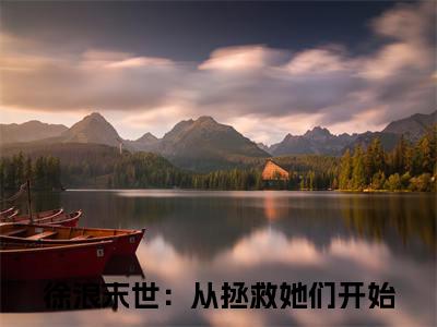 徐浪（末世：从拯救她们开始）小说最后结局-（末世：从拯救她们开始）完结版免费阅读