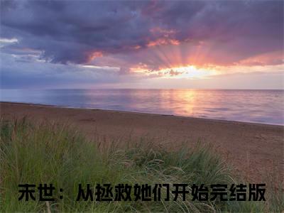 徐浪(末世：从拯救她们开始)全文免费阅读无弹窗大结局_(末世：从拯救她们开始)小说免费阅读最新章节列表