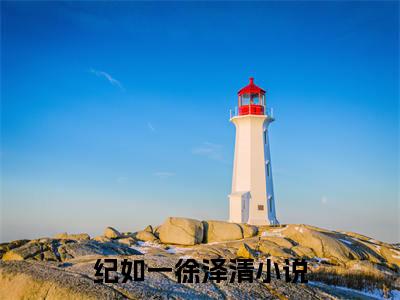 纪如一徐泽清(纪如一徐泽清)小说免费阅读无弹窗_(纪如一徐泽清)纪如一徐泽清最新章节列表笔趣阁（纪如一徐泽清）