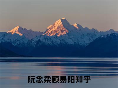 阮念柔顾易阳免费小说 阮念柔顾易阳在线阅读