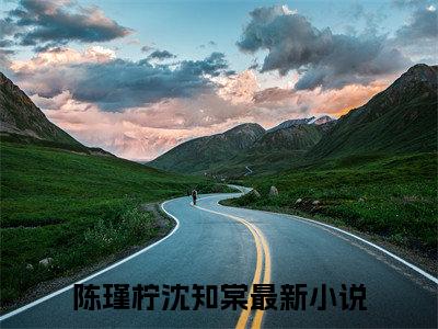 陈瑾柠沈知棠全文免费阅读小说今日已更新最新章节_陈瑾柠沈知棠全文免费阅读最新章节列表
