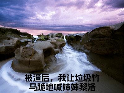 被渣后，我让垃圾竹马跪地喊婶婶黎洛（被渣后，我让垃圾竹马跪地喊婶婶黎洛全文免费）小说全文免费阅读无弹窗大结局_(被渣后，我让垃圾竹马跪地喊婶婶黎洛免费阅读）被渣后，我让垃圾竹马跪地喊婶婶黎洛最新章节列表_笔趣阁（被渣后，我让垃圾竹马跪地喊婶婶黎洛）