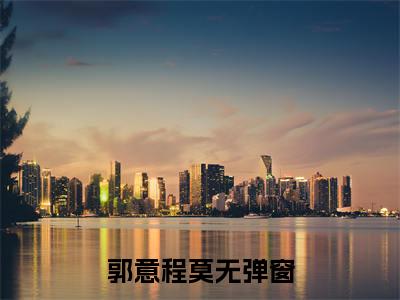 郭意程莫（郭意程莫）全文小说在线阅读-郭意程莫全章节最新阅读