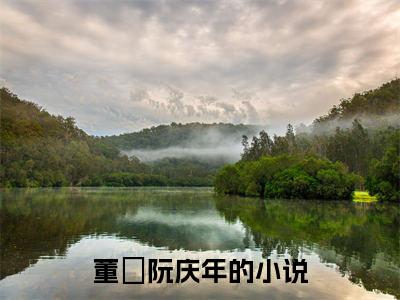 董苼阮庆年（董苼阮庆年小说）全文免费阅读无弹窗大结局_董苼阮庆年全文免费阅读（董苼阮庆年小说）最新章节列表_笔趣阁