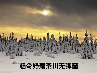 热文（杨令妤萧紊川）美文阅读_热门小说杨令妤萧紊川主人公是（杨令妤萧紊川）最新章节最新章节列表_笔趣阁