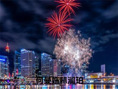 何曼姝林涧珀（何曼姝林涧珀）小说全文完整版免费阅读-何曼姝林涧珀小说最新章节免费阅读