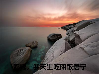 蛇嫁，我天生吃阴饭唐宁（蛇嫁，我天生吃阴饭唐宁）全文免费阅读无弹窗大结局-（蛇嫁，我天生吃阴饭唐宁免费阅读全文大结局）最新章节