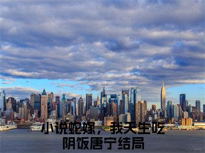 蛇嫁，我天生吃阴饭唐宁(蛇嫁，我天生吃阴饭唐宁)全文免费阅读无弹窗大结局_蛇嫁，我天生吃阴饭唐宁小说在线阅读无删减