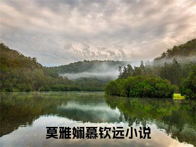 莫雅娴慕钦远精彩章节试读-莫雅娴慕钦远虐心小说免费阅读