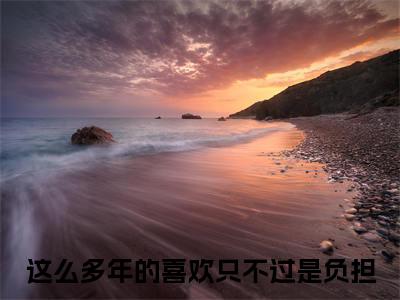 裴星言慕挽霜小说这么多年的喜欢只不过是负担全文免费阅读(裴星言慕挽霜已完结)