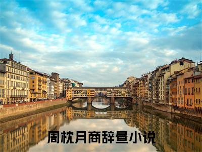 周枕月商辞昼（周枕月商辞昼）精彩热门小说无弹窗-周枕月商辞昼全文免费阅读