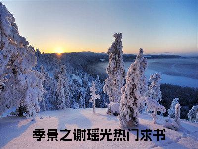 抖音热推季景之谢瑶光（季景之谢瑶光）免费小说-季景之谢瑶光小说完整版阅读